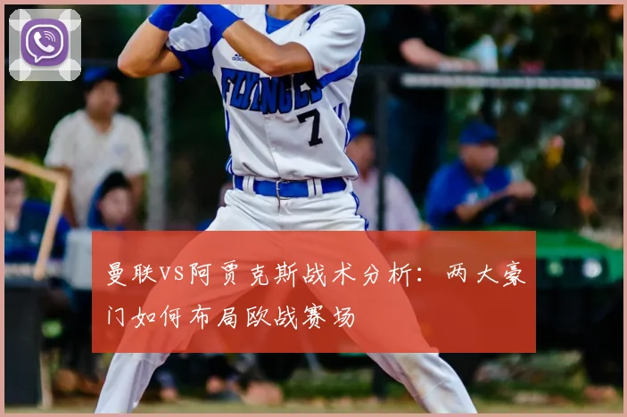 曼联vs阿贾克斯战术分析：两大豪门如何布局欧战赛场