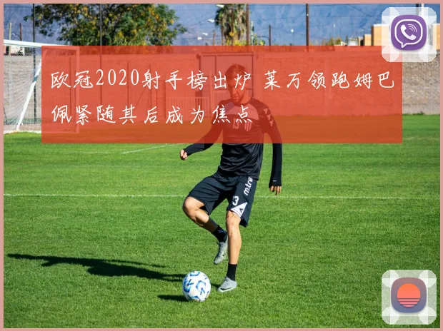 欧冠2020射手榜出炉 莱万领跑姆巴佩紧随其后成为焦点