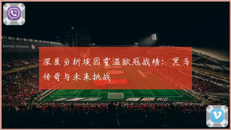 深度分析埃因霍温欧冠战绩：黑马传奇与未来挑战