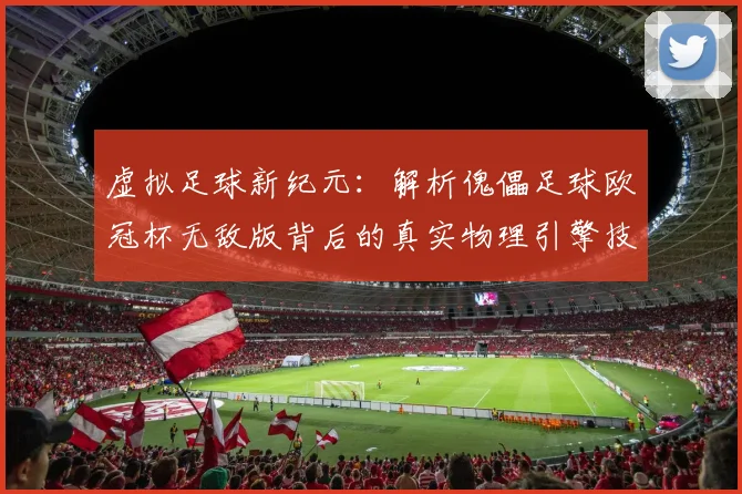 虚拟足球新纪元：解析傀儡足球欧冠杯无敌版背后的真实物理引擎技术