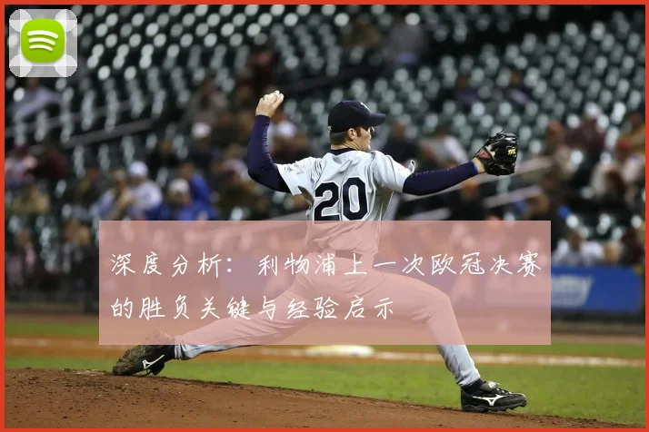 深度分析：利物浦上一次欧冠决赛的胜负关键与经验启示