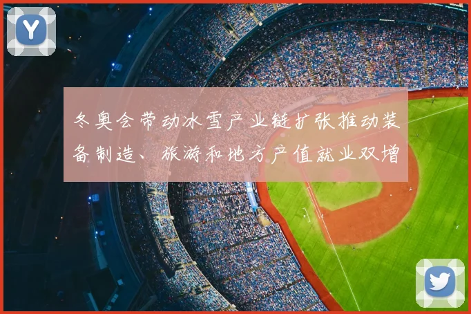 冬奥会带动冰雪产业链扩张推动装备制造、旅游和地方产值就业双增