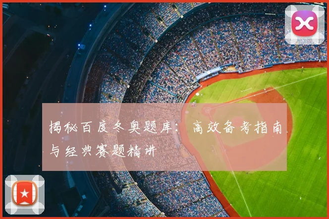 揭秘百度冬奥题库：高效备考指南与经典赛题精讲