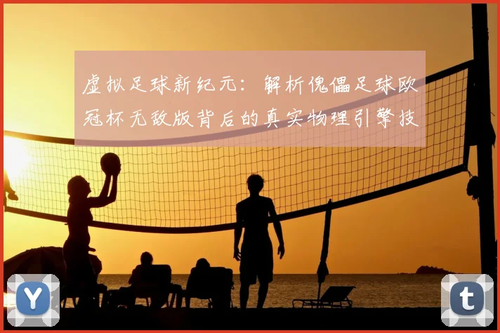 虚拟足球新纪元：解析傀儡足球欧冠杯无敌版背后的真实物理引擎技术