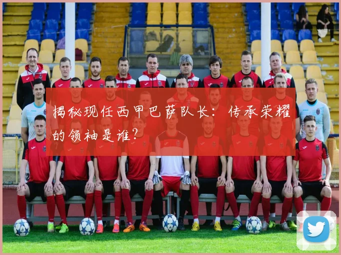 揭秘现任西甲巴萨队长：传承荣耀的领袖是谁？