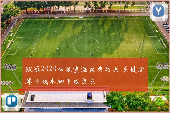 欧冠2020回放重温经典对决 关键进球与战术细节成焦点