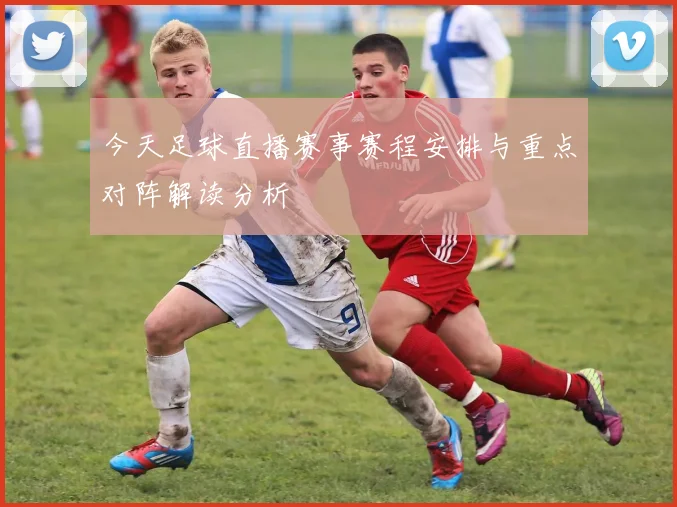 今天足球直播赛事赛程安排与重点对阵解读分析